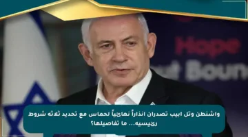 واشنطن وتل أبيب تصدران إنذاراً نهائياً لحماس مع تحديد ثلاثة شروط رئيسية… ما تفاصيلها؟